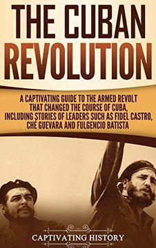portada The Cuban Revolution: A Captivating Guide to the Armed Revolt That Changed the Course of Cuba, Including Stories of Leaders Such as Fidel Castro, chè Guevara, and Fulgencio Batista (en Inglés)