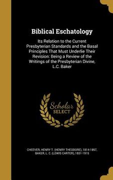portada Biblical Eschatology: Its Relation to the Current Presbyterian Standards and the Basal Principles That Must Underlie Their Revision: Being a