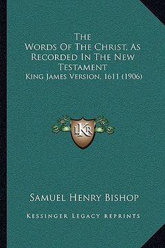 portada the words of the christ, as recorded in the new testament: king james version, 1611 (1906) (en Inglés)