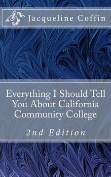 portada Everything I Should Tell You About California Community College: 2nd Edition (en Inglés)