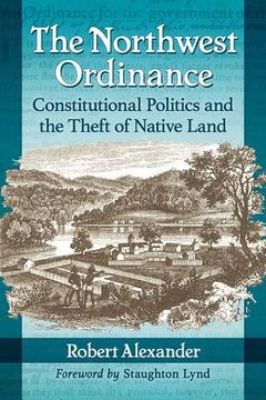 portada The Northwest Ordinance: Constitutional Politics and the Theft of Native Land (in English)