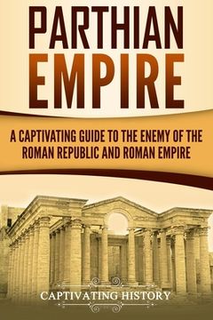 portada Parthian Empire: A Captivating Guide to the Enemy of the Roman Republic and Roman Empire (en Inglés)