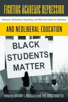 portada Fighting Academic Repression and Neoliberal Education: Resistance, Reclaiming, Organizing, and Black Lives Matter in Education (en Inglés)