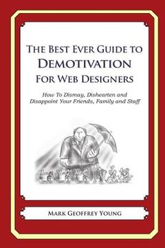 portada The Best Ever Guide to Demotivation for Web Designers: How To Dismay, Dishearten and Disappoint Your Friends, Family and Staff (en Inglés)