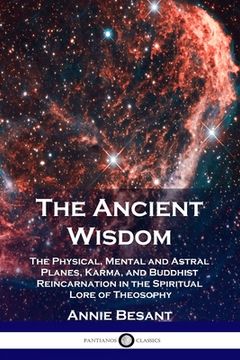 portada The Ancient Wisdom: The Physical, Mental and Astral Planes, Karma, and Buddhist Reincarnation in the Spiritual Lore of Theosophy (en Inglés)