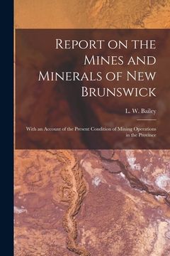 portada Report on the Mines and Minerals of New Brunswick [microform]: With an Account of the Present Condition of Mining Operations in the Province (en Inglés)