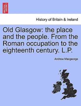 portada old glasgow: the place and the people. from the roman occupation to the eighteenth century. l.p. (en Inglés)