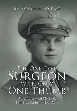 portada The One-Eyed Surgeon with Only One Thumb: Adventures with My Dad, Harry C. Barber, MD, FACS (in English)