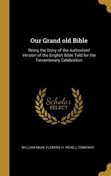 portada Our Grand old Bible: Being the Story of the Authorized Version of the English Bible Told for the Tercentenary Celebration