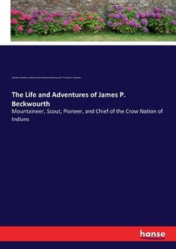 portada The Life and Adventures of James P. Beckwourth: Mountaineer, Scout, Pioneer, and Chief of the Crow Nation of Indians (en Inglés)