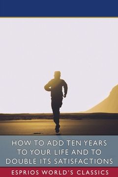 portada How to add ten Years to Your Life and to Double its Satisfactions (Esprios Classics) (en Inglés)
