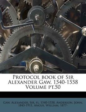 portada protocol book of sir alexander gaw, 1540-1558 volume pt.50 (en Inglés)