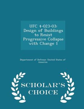 portada Ufc 4-023-03: Design of Buildings to Resist Progressive Collapse with Change 1 - Scholar's Choice Edition (en Inglés)