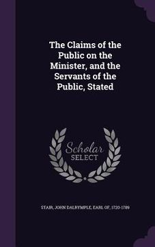 portada The Claims of the Public on the Minister, and the Servants of the Public, Stated (en Inglés)