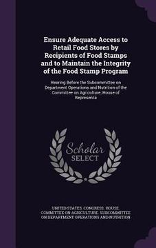 portada Ensure Adequate Access to Retail Food Stores by Recipients of Food Stamps and to Maintain the Integrity of the Food Stamp Program: Hearing Before the (en Inglés)