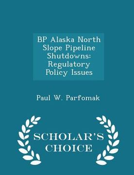 portada BP Alaska North Slope Pipeline Shutdowns: Regulatory Policy Issues - Scholar's Choice Edition (in English)