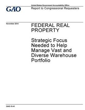 portada Federal real property, strategic focus needed to help manage vast and diverse warehouse portfolio: report to congressional requesters. (en Inglés)