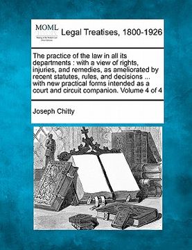 portada the practice of the law in all its departments: with a view of rights, injuries, and remedies, as ameliorated by recent statutes, rules, and decisions (en Inglés)