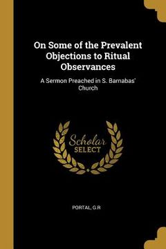 portada On Some of the Prevalent Objections to Ritual Observances: A Sermon Preached in S. Barnabas' Church (in English)