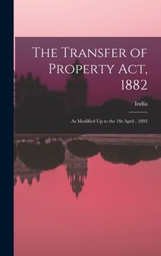 portada The Transfer of Property Act, 1882: As Modified Up to the 1St April, 1893 (in English)