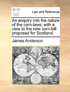 portada an enquiry into the nature of the corn-laws; with a view to the new corn-bill proposed for scotland. (en Inglés)