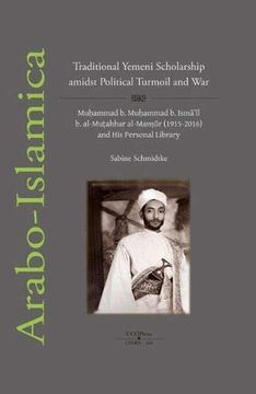 portada Traditional Yemeni Scholarship Amidst Political Turmoil and War: MuḤAmmad b. MuḤAmmad b. IsmāʿĪl b. Al‐MuṬAhhar Al‐ManṢŪr (1915‐2016) and his Personal Library (Oriens Academic)