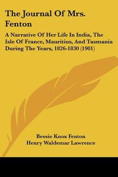 portada the journal of mrs. fenton: a narrative of her life in india, the isle of france, mauritius, and tasmania during the years, 1826-1830 (1901)