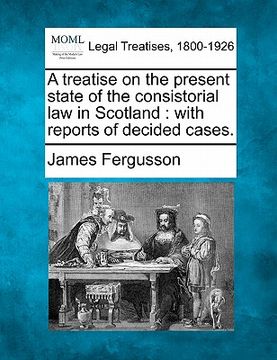 portada a treatise on the present state of the consistorial law in scotland: with reports of decided cases. (en Inglés)