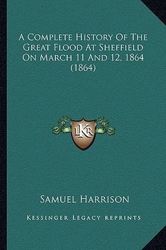 portada a complete history of the great flood at sheffield on march 11 and 12, 1864 (1864) (en Inglés)