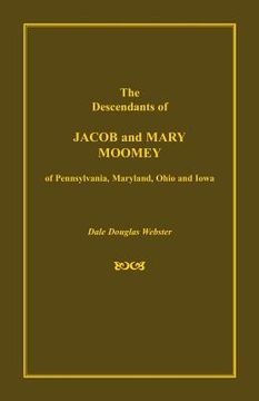 portada The Descendants of Jacob and Mary Moomey of Pennsylvania, Maryland, Ohio, and Iowa (en Inglés)
