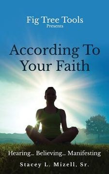 portada According To Your Faith: Hearing...Believing...Manifesting (en Inglés)