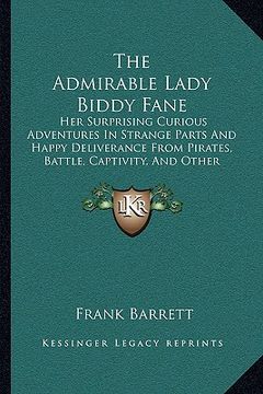 portada the admirable lady biddy fane: her surprising curious adventures in strange parts and happy deliverance from pirates, battle, captivity, and other te (en Inglés)
