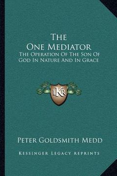 portada the one mediator: the operation of the son of god in nature and in grace: eight lectures (1884) (in English)