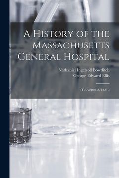 portada A History of the Massachusetts General Hospital: (To August 5, 1851.) (en Inglés)
