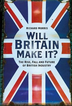 portada Will Britain Make It? The Rise, Fall and Future of British Industry (en Inglés)