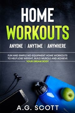 portada Home Workouts: Anyone Anytime Anywhere: Fun and Simple No-Equipment Home Workouts to Help Lose Weight, Build Muscle and Achieve Your (en Inglés)