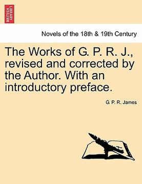 portada the works of g. p. r. j., revised and corrected by the author. with an introductory preface. (in English)