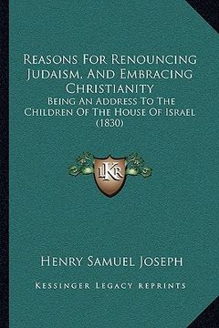 portada reasons for renouncing judaism, and embracing christianity: being an address to the children of the house of israel (1830) (en Inglés)