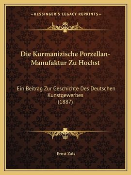portada Die Kurmanizische Porzellan-Manufaktur Zu Hochst: Ein Beitrag Zur Geschichte Des Deutschen Kunstgewerbes (1887) (in German)