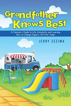 portada Grandfather Knows Best: A Geezer'S Guide To Life, Immaturity, And Learning How To Change Diapers All Over Again
