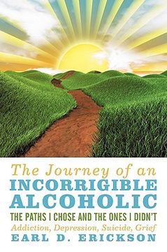 portada the journey of an incorrigible alcoholic: the paths i chose and the ones i didn't: addiction, depression, suicide, grief (en Inglés)