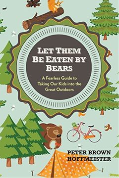 portada Let Them be Eaten by Bears: A Fearless Guide to Taking our Kids Into the Great Outdoors (en Inglés)