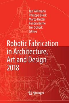 portada Robotic Fabrication in Architecture, Art and Design 2018: Foreword by Sigrid Brell-Çokcan and Johannes Braumann, Association for Robots in Architectur (en Inglés)