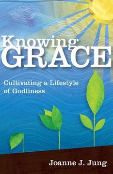 portada knowing grace: cultivating a lifestyle of godliness (en Inglés)