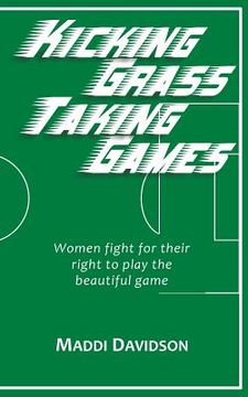 portada Kicking Grass Taking Games: Women fight for their right to play the beautiful game (en Inglés)