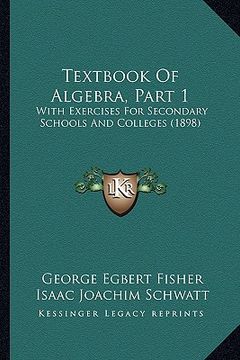 portada textbook of algebra, part 1: with exercises for secondary schools and colleges (1898) (en Inglés)