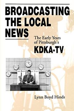 portada Broadcasting the Local News: The Early Years of Pittsburgh's Kdka-Tv (en Inglés)
