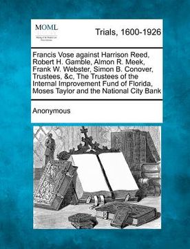 portada francis vose against harrison reed, robert h. gamble, almon r. meek, frank w. webster, simon b. conover, trustees, &c, the trustees of the internal im