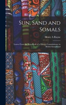 portada Sun, Sand and Somals; Leaves From the Note-book of a District Commissioner in British Somaliland