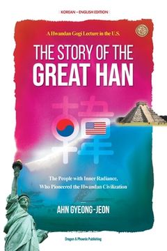 portada The Story of the Great Han: A Hwandan Gogi Lecture in the U.S.; The People with Inner Radiance, Who Pinoneered the Hwandan Civilization (en Inglés)